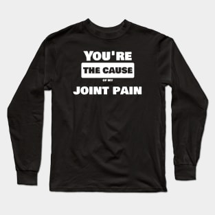 Joint Pain Joke Shirt - You are the cause of my joint pain Long Sleeve T-Shirt